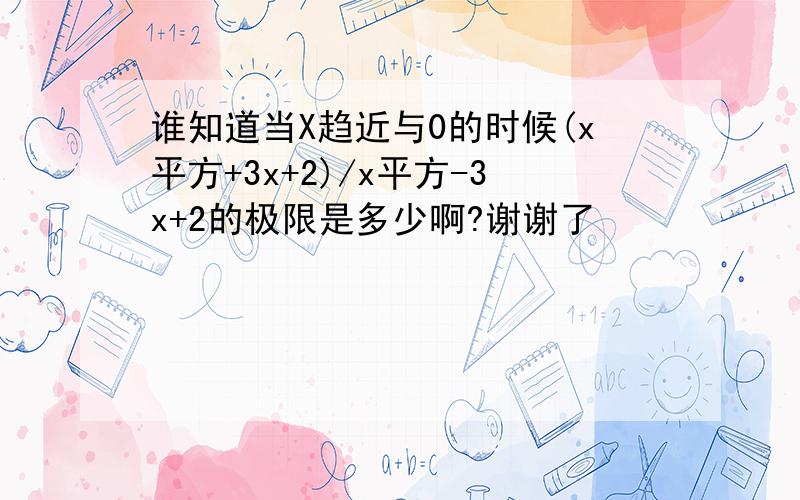 谁知道当X趋近与0的时候(x平方+3x+2)/x平方-3x+2的极限是多少啊?谢谢了