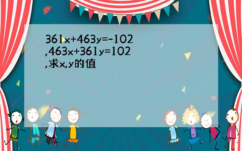 361x+463y=-102,463x+361y=102,求x,y的值