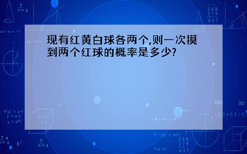 现有红黄白球各两个,则一次摸到两个红球的概率是多少?