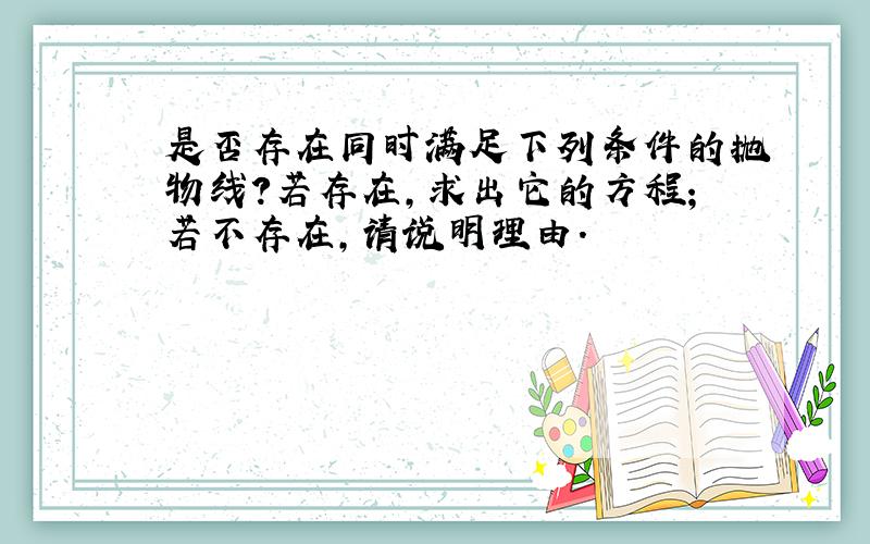 是否存在同时满足下列条件的抛物线？若存在，求出它的方程；若不存在，请说明理由．