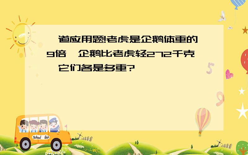 一道应用题!老虎是企鹅体重的9倍,企鹅比老虎轻272千克,它们各是多重?