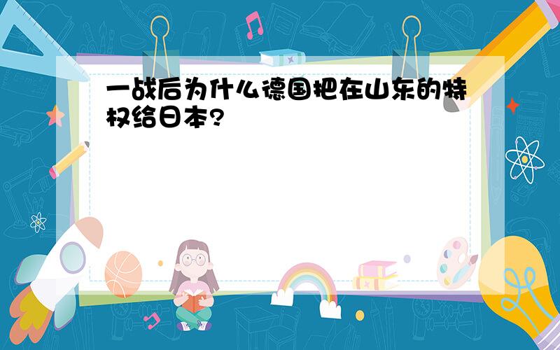 一战后为什么德国把在山东的特权给日本?