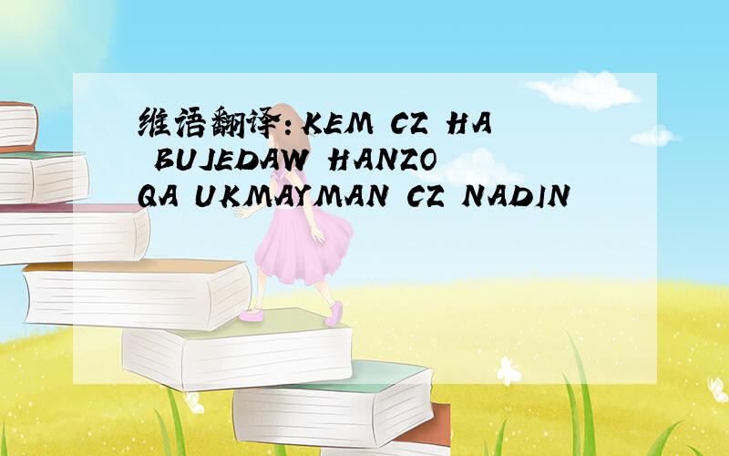 维语翻译：KEM CZ HA BUJEDAW HANZOQA UKMAYMAN CZ NADIN