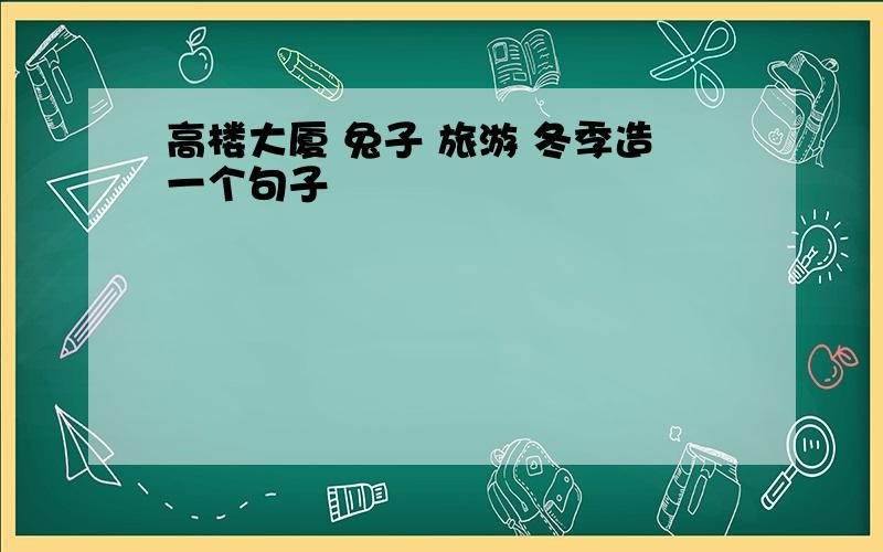 高楼大厦 兔子 旅游 冬季造一个句子