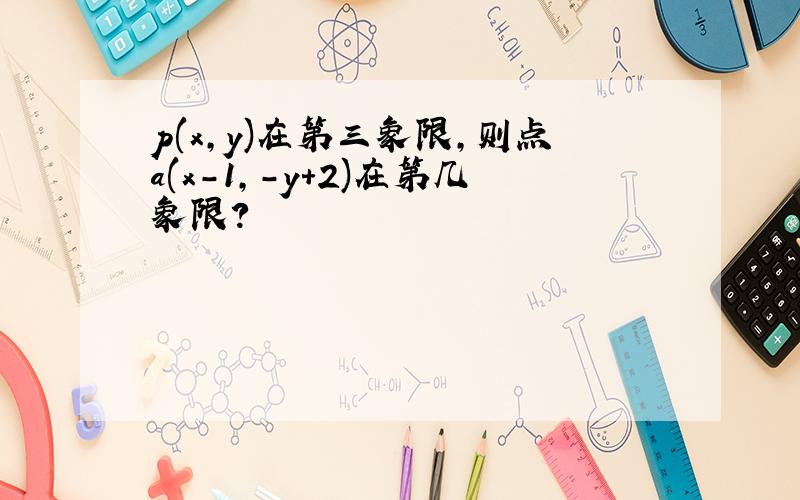 p(x,y)在第三象限,则点a(x-1,-y+2)在第几象限?