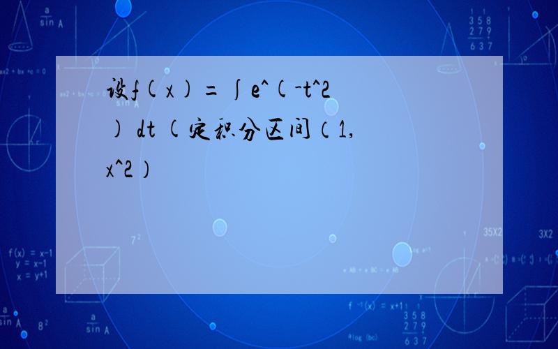 设f(x)=∫e^(-t^2) dt (定积分区间（1,x^2）