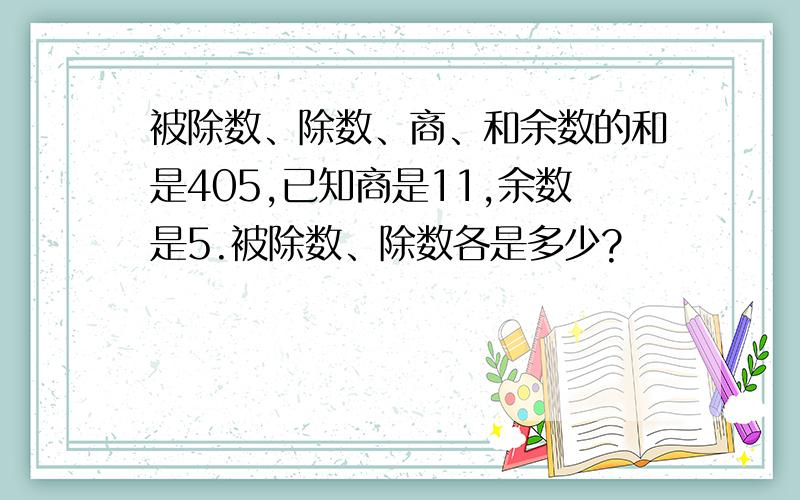 被除数、除数、商、和余数的和是405,已知商是11,余数是5.被除数、除数各是多少?