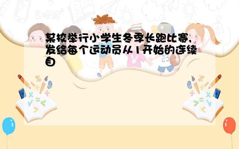 某校举行小学生冬季长跑比赛,发给每个运动员从1开始的连续自��