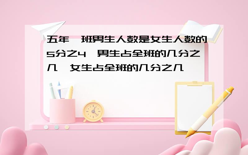 五年一班男生人数是女生人数的5分之4,男生占全班的几分之几,女生占全班的几分之几