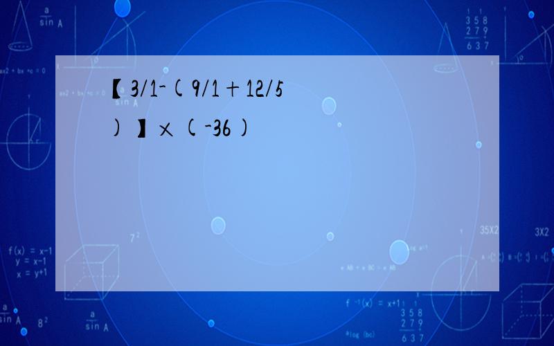 【3/1-(9/1+12/5)】×(-36)