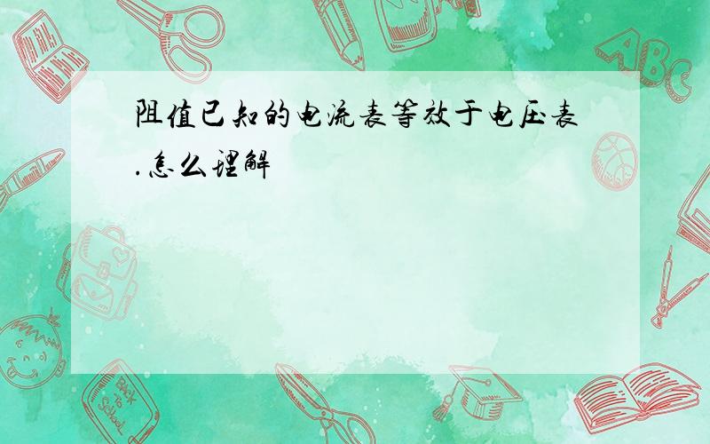 阻值已知的电流表等效于电压表.怎么理解