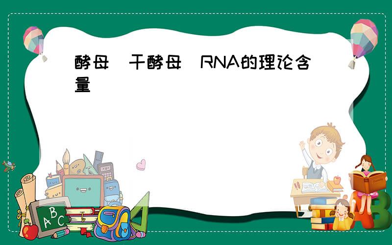 酵母(干酵母)RNA的理论含量