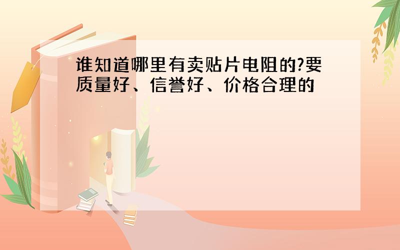 谁知道哪里有卖贴片电阻的?要质量好、信誉好、价格合理的