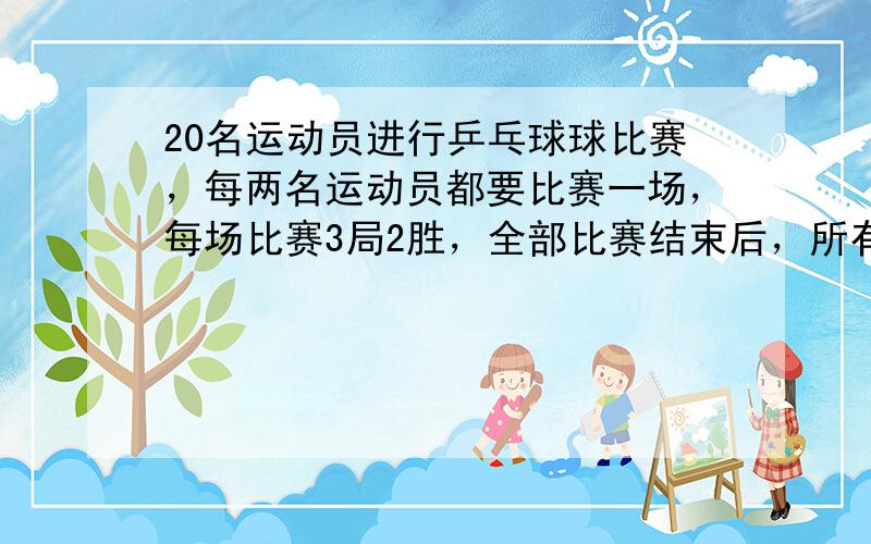 20名运动员进行乒乓球球比赛，每两名运动员都要比赛一场，每场比赛3局2胜，全部比赛结束后，所有各局比赛最高得分为25：2