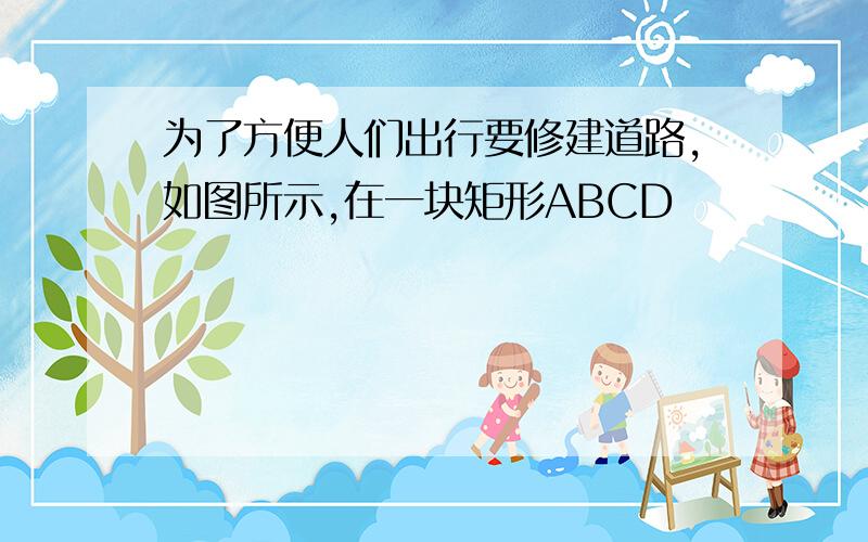 为了方便人们出行要修建道路,如图所示,在一块矩形ABCD