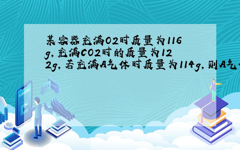 某容器充满O2时质量为116g,充满CO2时的质量为122g,若充满A气体时质量为114g,则A气体的相对分子质量