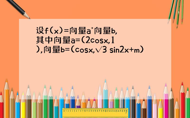 设f(x)=向量a*向量b,其中向量a=(2cosx,1),向量b=(cosx,√3 sin2x+m）