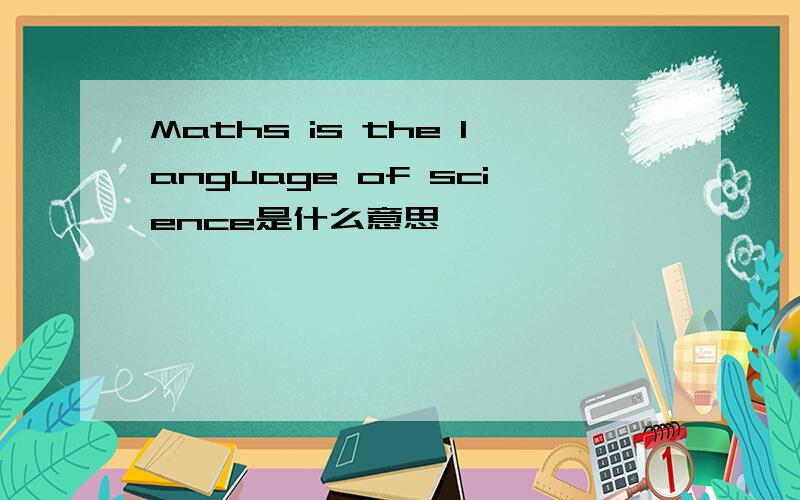 Maths is the language of science是什么意思