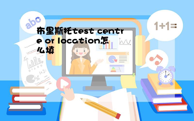 布里斯托test centre or location怎么填