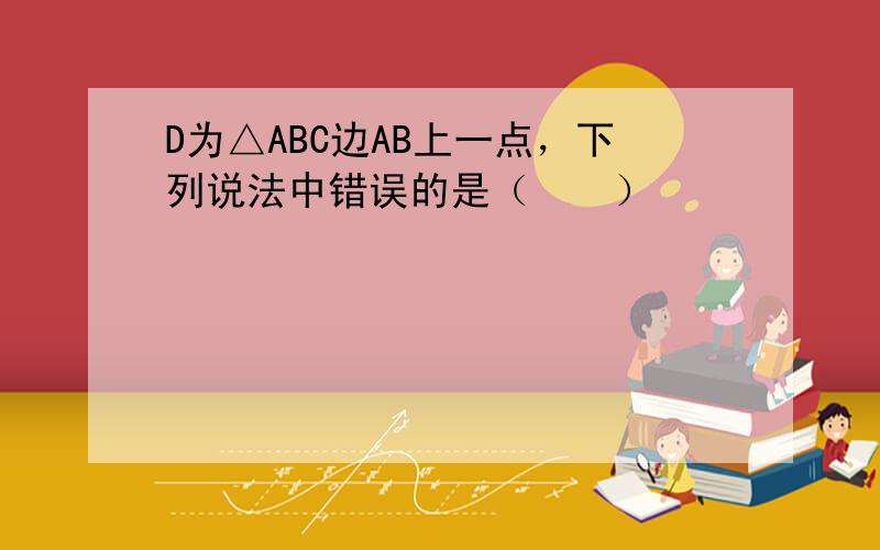 D为△ABC边AB上一点，下列说法中错误的是（　　）