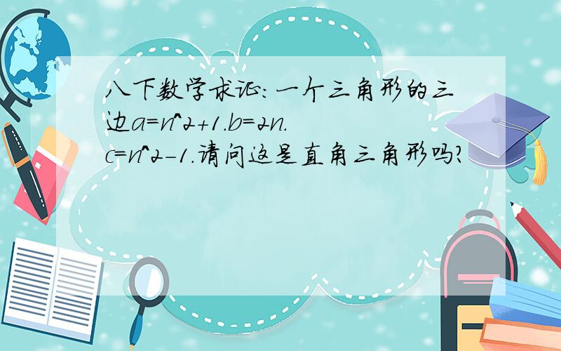 八下数学求证：一个三角形的三边a=n^2+1.b=2n.c=n^2-1.请问这是直角三角形吗?