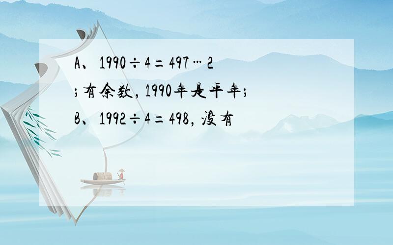 A、1990÷4=497…2；有余数，1990年是平年；B、1992÷4=498，没有