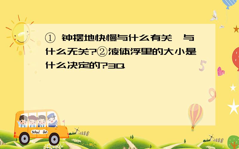 ① 钟摆地快慢与什么有关,与什么无关?②液体浮里的大小是什么决定的?3Q