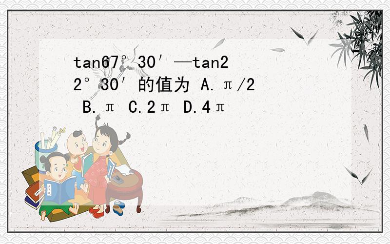 tan67°30′—tan22°30′的值为 A.π/2 B.π C.2π D.4π