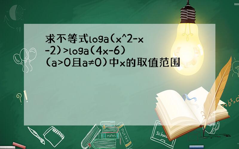 求不等式loga(x^2-x-2)>loga(4x-6)(a>0且a≠0)中x的取值范围