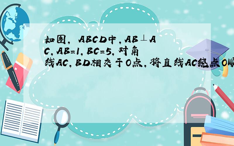 如图，▱ABCD中，AB⊥AC，AB=1，BC=5，对角线AC，BD相交于O点，将直线AC绕点O顺时针旋转，分别交BC，