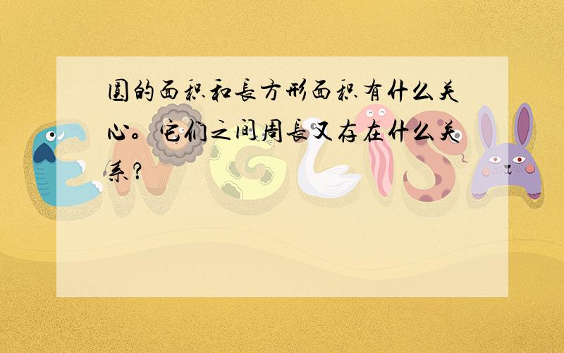 圆的面积和长方形面积有什么关心。它们之间周长又存在什么关系？