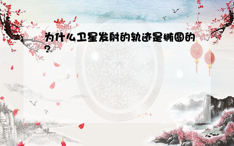 为什么卫星发射的轨迹是椭圆的?