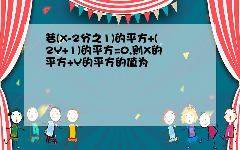 若(X-2分之1)的平方+(2Y+1)的平方=0,则X的平方+Y的平方的值为