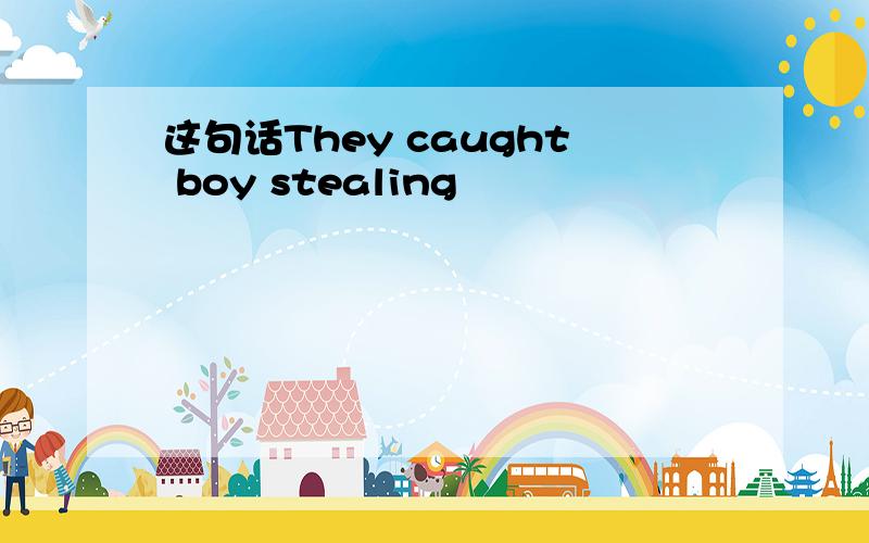 这句话They caught boy stealing