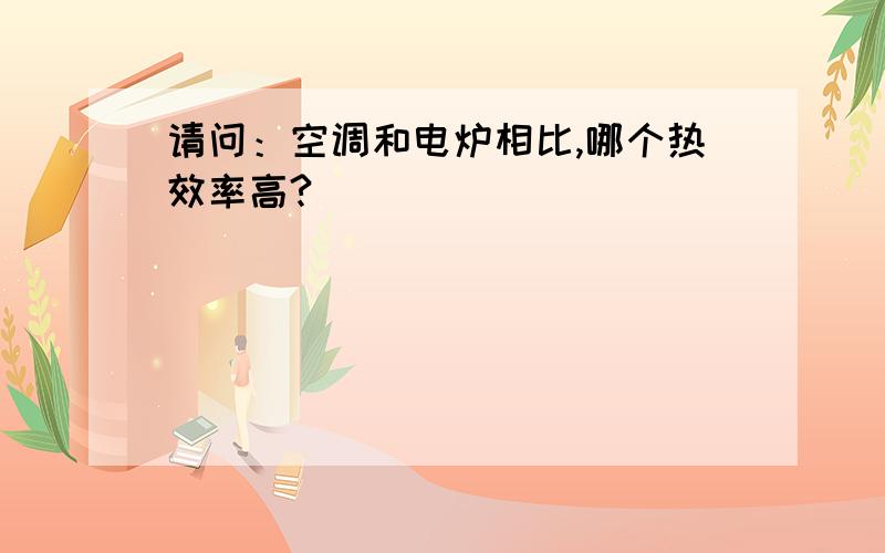 请问：空调和电炉相比,哪个热效率高?