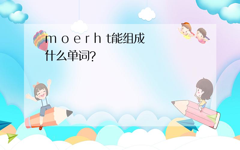 m o e r h t能组成什么单词?