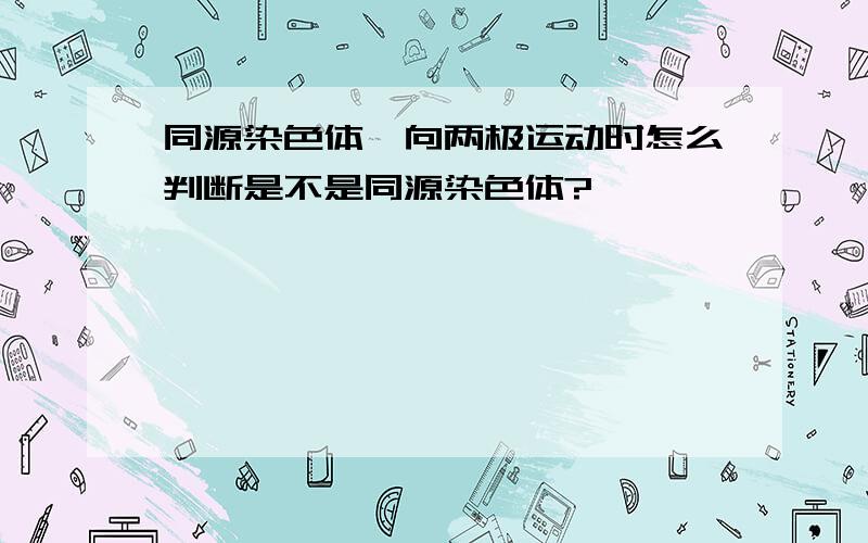 同源染色体,向两极运动时怎么判断是不是同源染色体?