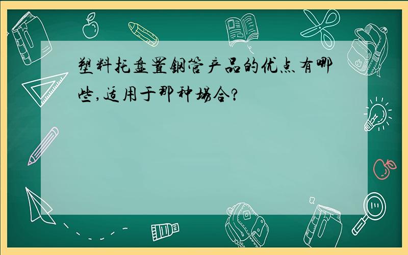 塑料托盘置钢管产品的优点有哪些,适用于那种场合?