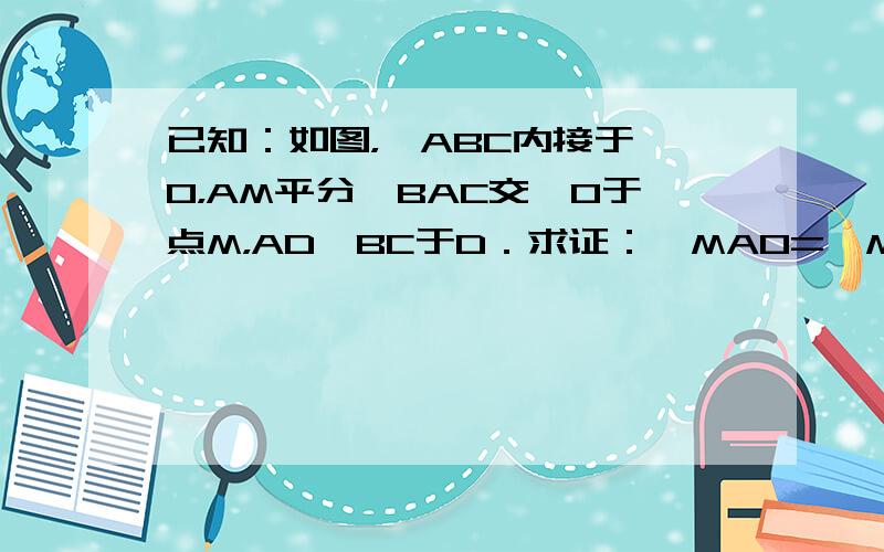 已知：如图，△ABC内接于⊙O，AM平分∠BAC交⊙O于点M，AD⊥BC于D．求证：∠MAO=∠MAD．