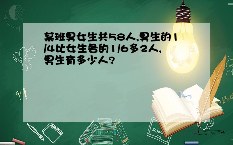 某班男女生共58人,男生的1/4比女生各的1/6多2人,男生有多少人?