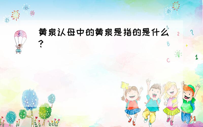 黄泉认母中的黄泉是指的是什么?