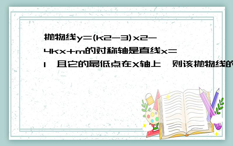 抛物线y=(k2-3)x2-4kx+m的对称轴是直线x=1,且它的最低点在X轴上,则该抛物线的解析式是?