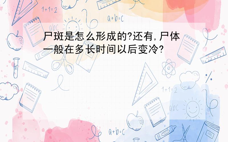 尸斑是怎么形成的?还有,尸体一般在多长时间以后变冷?