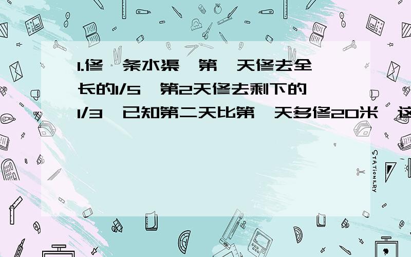 1.修一条水渠,第一天修去全长的1/5,第2天修去剩下的1/3,已知第二天比第一天多修20米,这条水渠全长多少米?