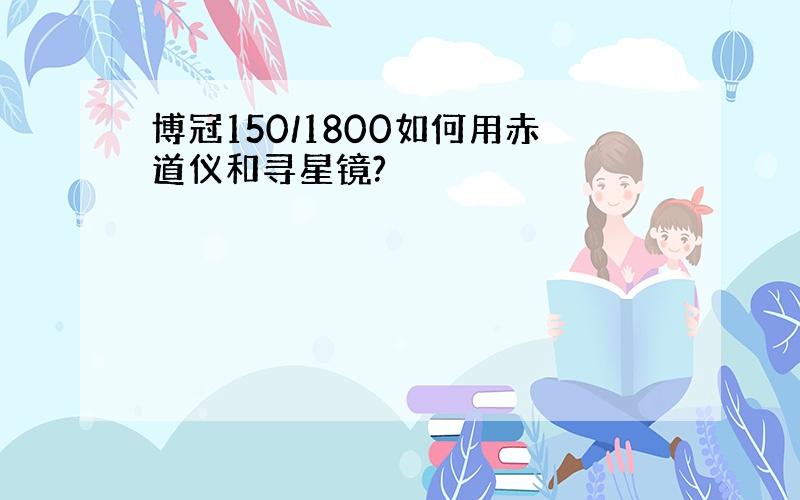 博冠150/1800如何用赤道仪和寻星镜?