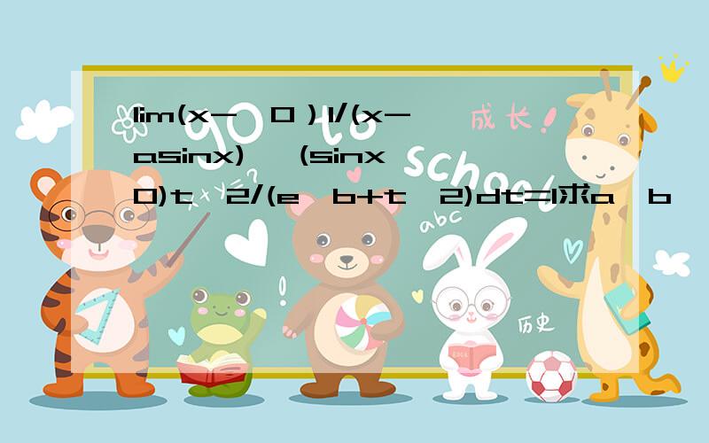 lim(x->0）1/(x-asinx) ∫(sinx,0)t^2/(e^b+t^2)dt=1求a,b