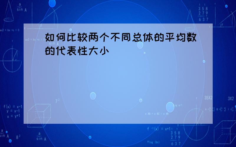 如何比较两个不同总体的平均数的代表性大小