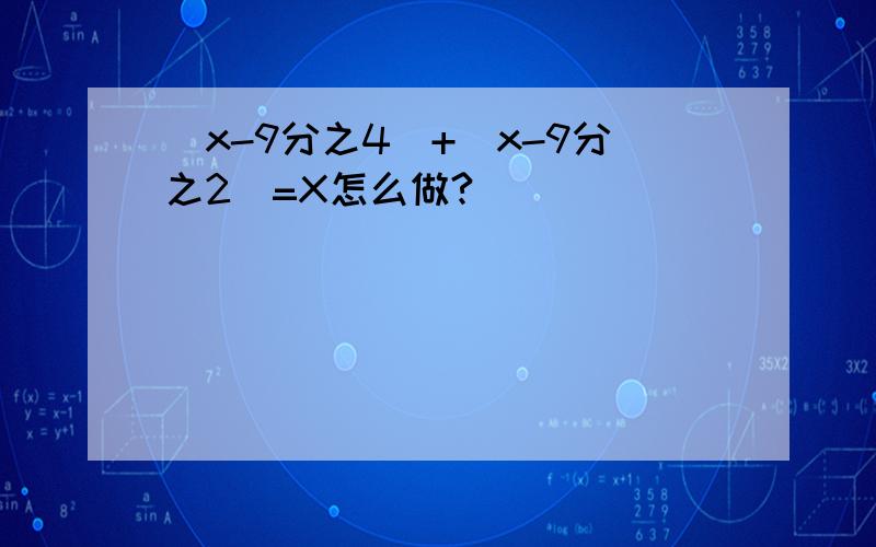 (x-9分之4）+（x-9分之2）=X怎么做?