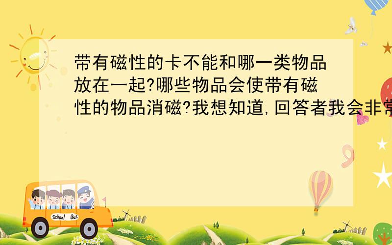 带有磁性的卡不能和哪一类物品放在一起?哪些物品会使带有磁性的物品消磁?我想知道,回答者我会非常感谢