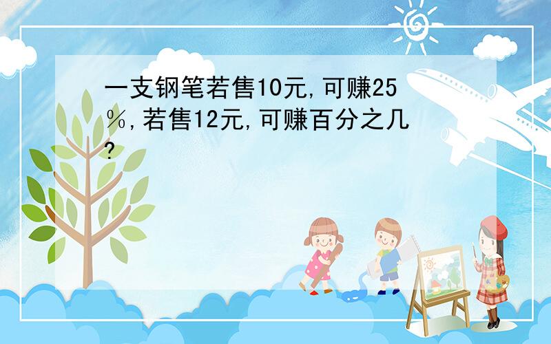 一支钢笔若售10元,可赚25％,若售12元,可赚百分之几?